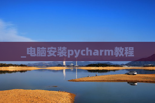 _电脑安装pycharm教程 _电脑安装pycharm教程